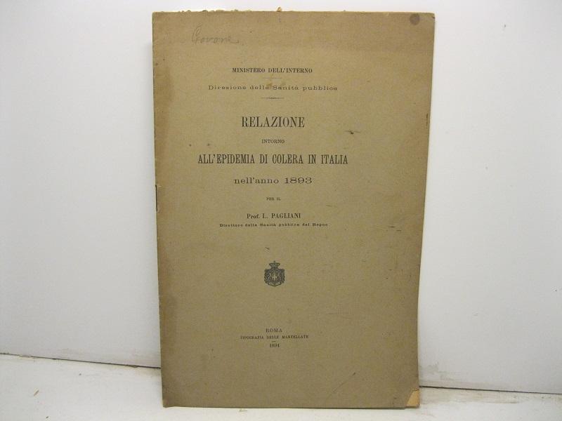 Relazione intorno all'epidemia di colera in Italia nell'anno 1893 per il Prof. L. Pagliani.